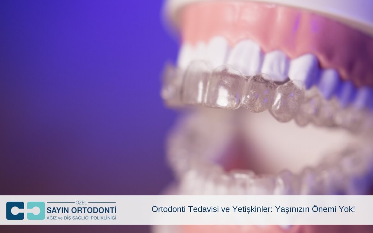Ortodonti Tedavisi ve Yetişkinler: Yaşınızın Önemi Yok